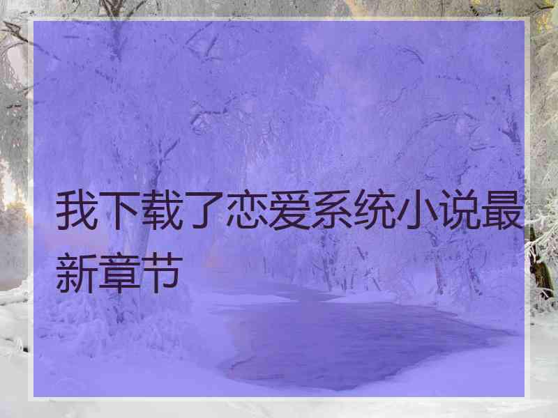 我下载了恋爱系统小说最新章节