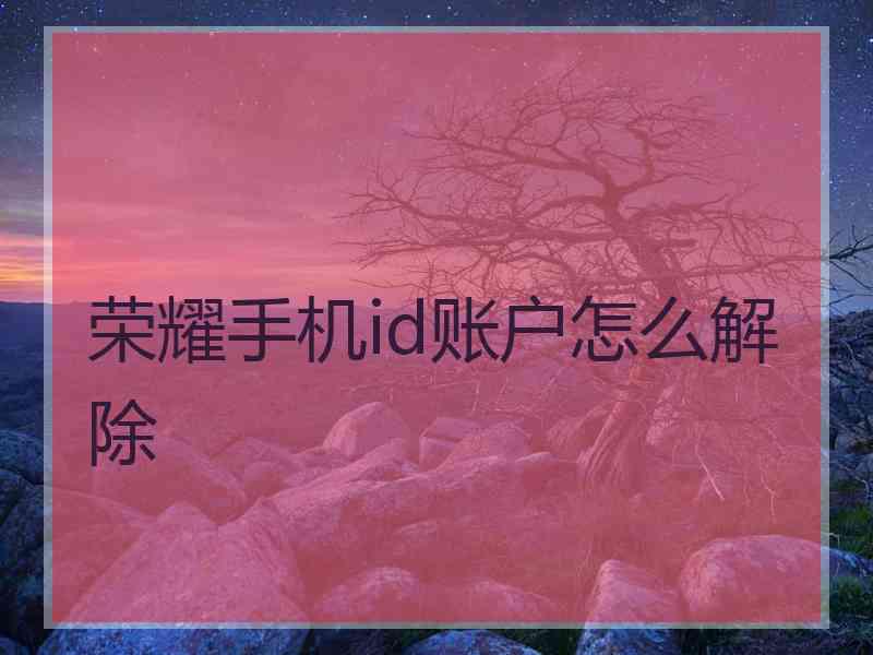 荣耀手机id账户怎么解除
