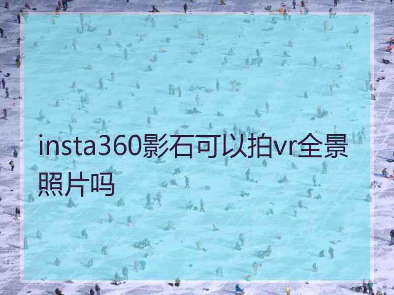 insta360影石可以拍vr全景照片吗