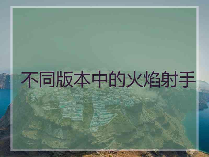 不同版本中的火焰射手