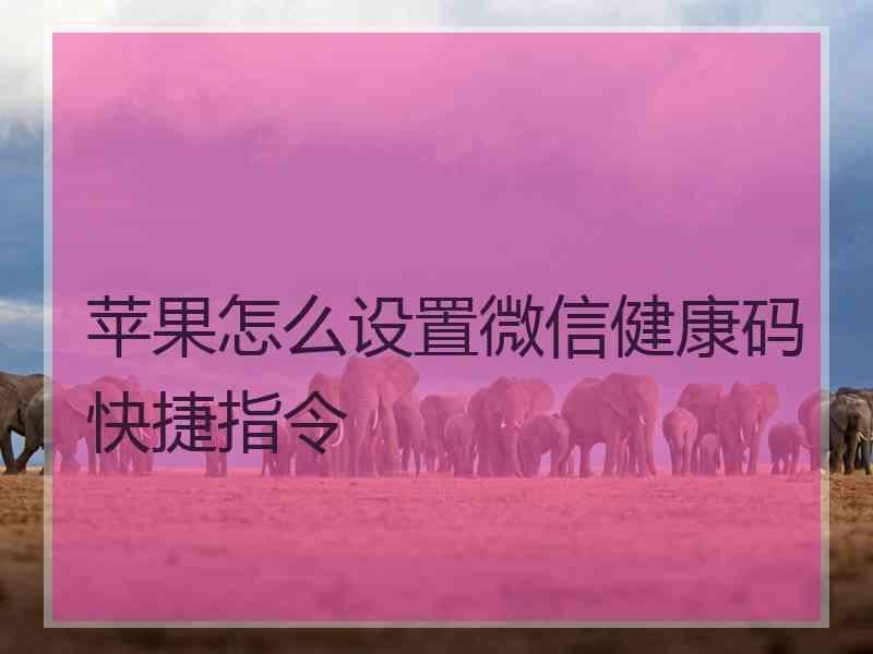 苹果怎么设置微信健康码快捷指令