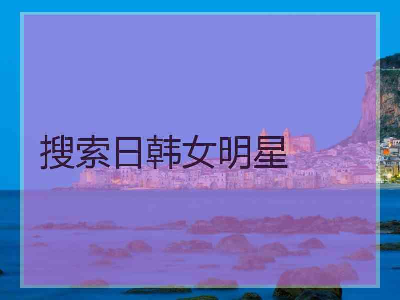 搜索日韩女明星