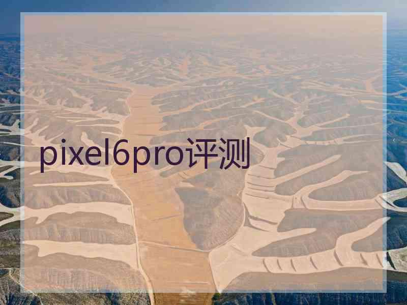pixel6pro评测