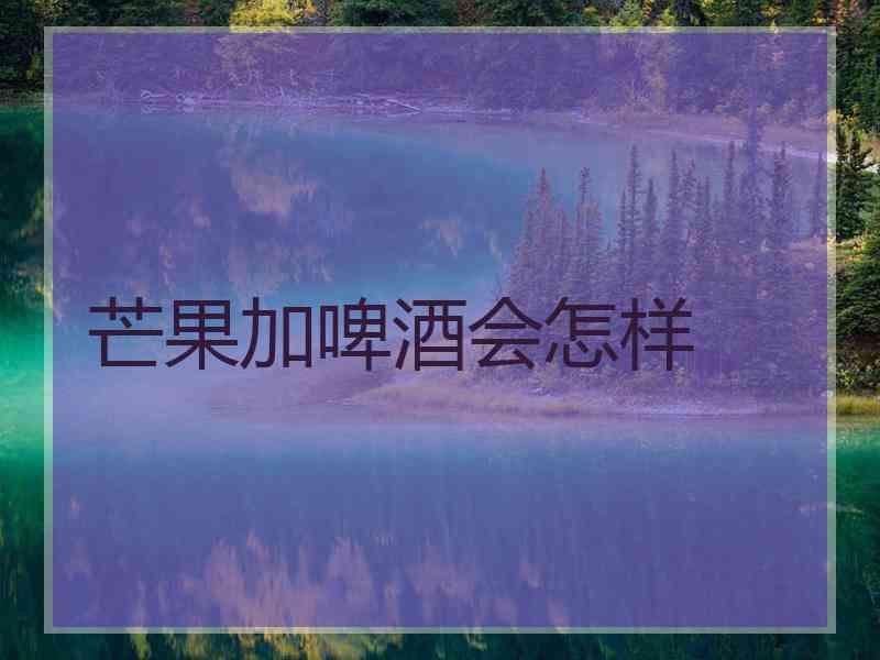 芒果加啤酒会怎样
