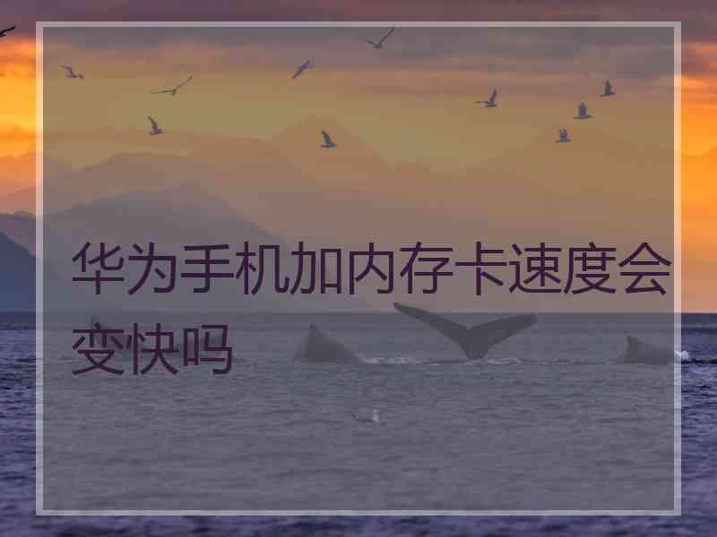 华为手机加内存卡速度会变快吗