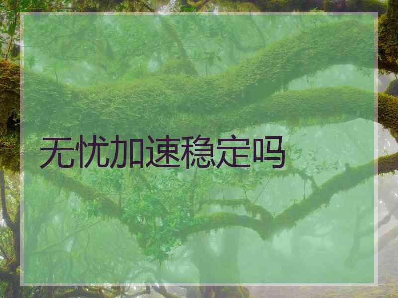 无忧加速稳定吗