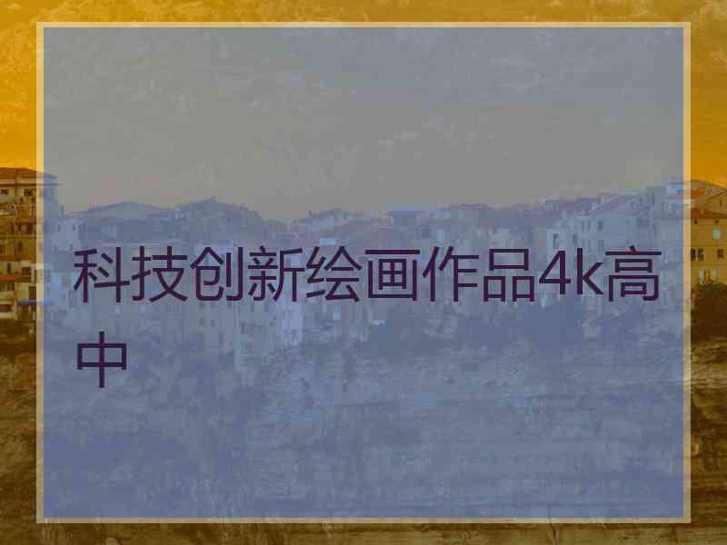 科技创新绘画作品4k高中