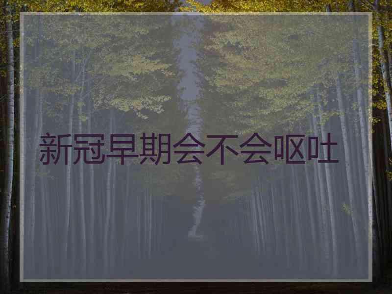 新冠早期会不会呕吐