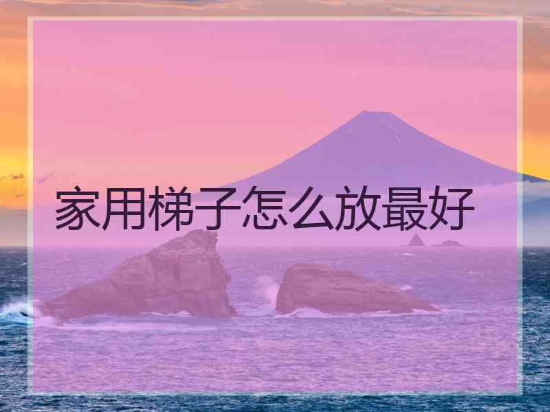 家用梯子怎么放最好