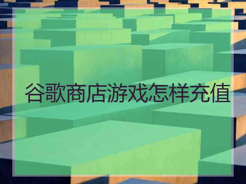 谷歌商店游戏怎样充值