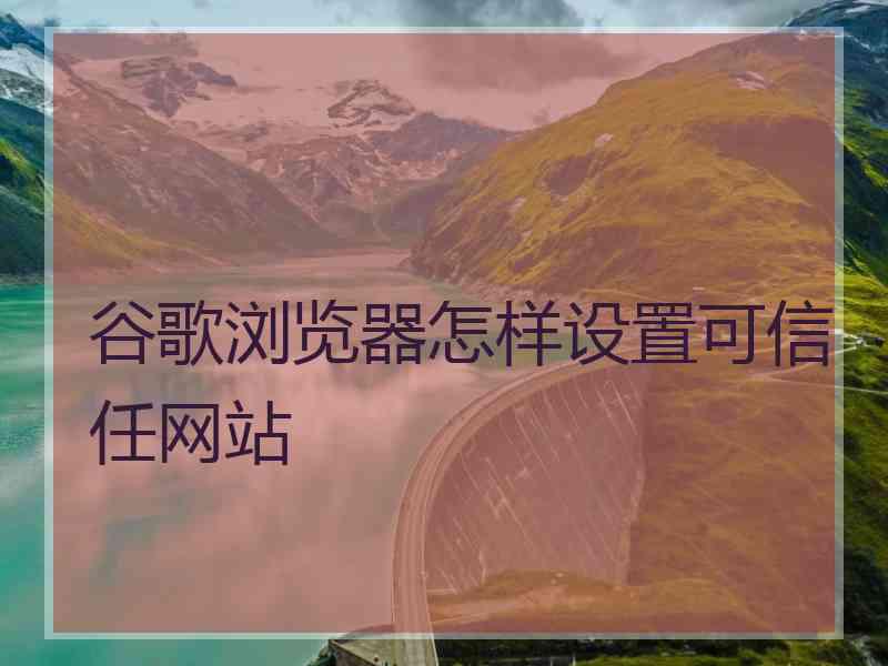 谷歌浏览器怎样设置可信任网站