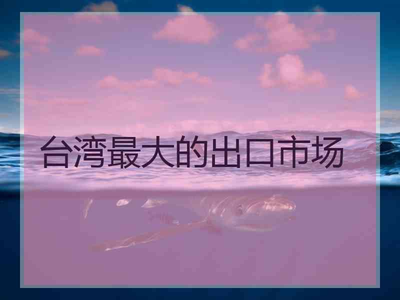 台湾最大的出口市场