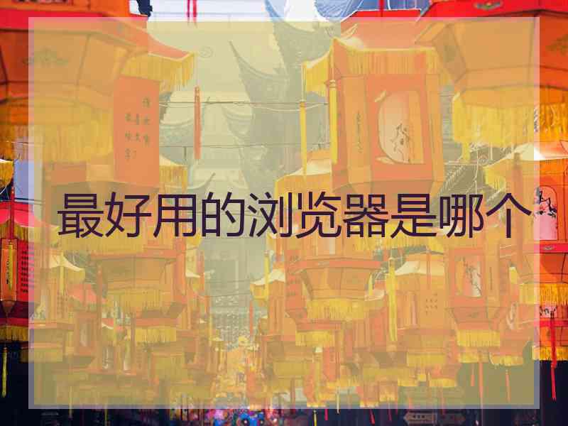最好用的浏览器是哪个