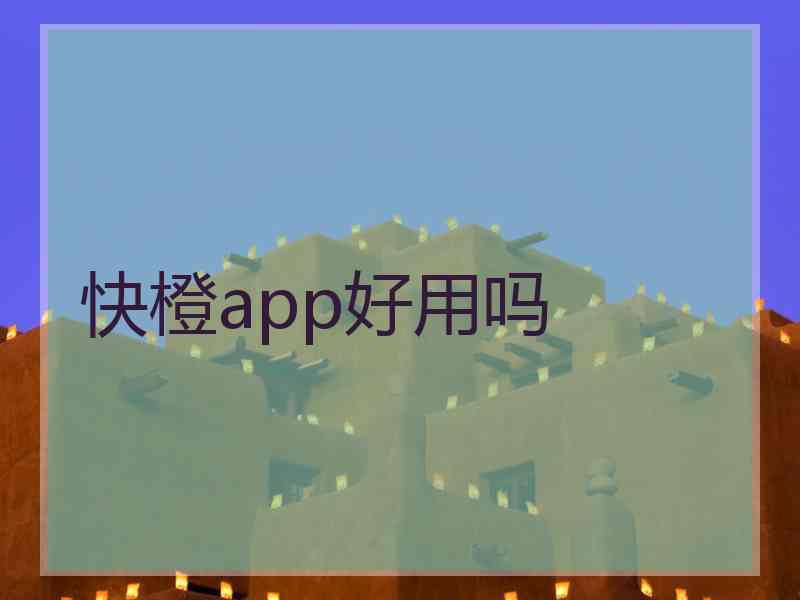 快橙app好用吗