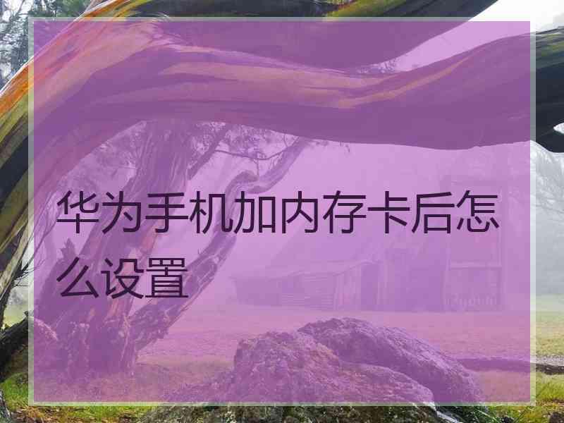 华为手机加内存卡后怎么设置