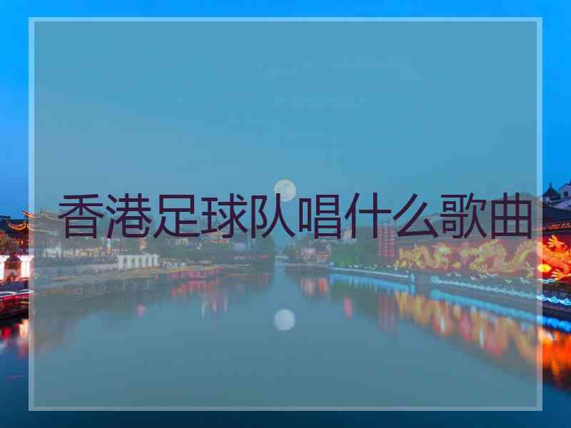 香港足球队唱什么歌曲