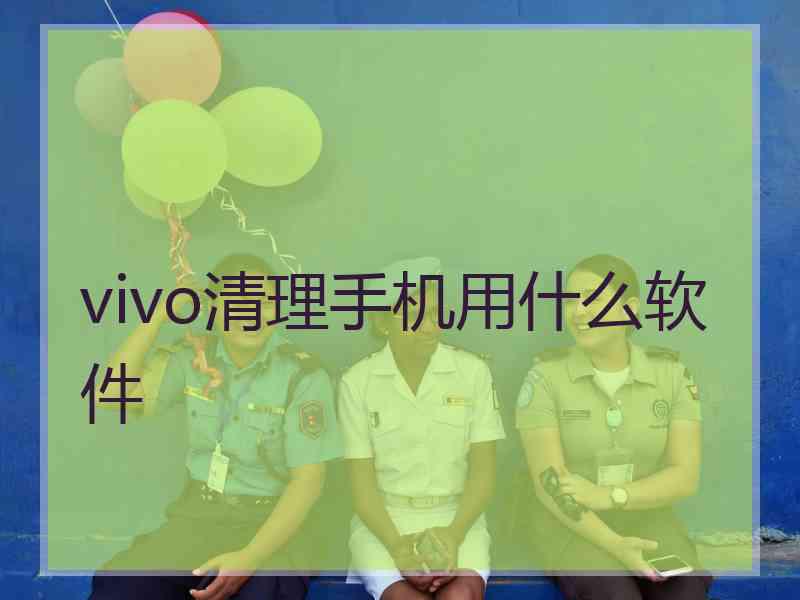 vivo清理手机用什么软件