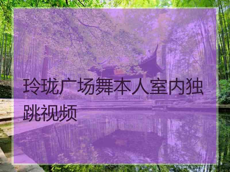 玲珑广场舞本人室内独跳视频