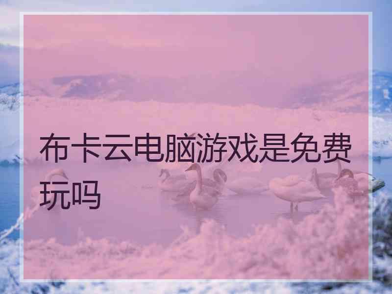 布卡云电脑游戏是免费玩吗