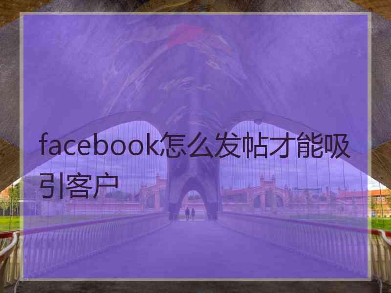 facebook怎么发帖才能吸引客户