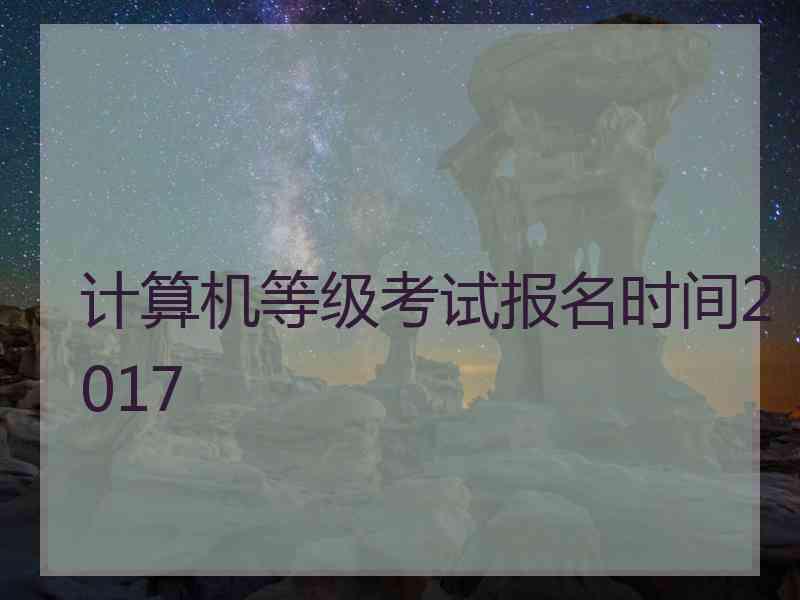 计算机等级考试报名时间2017
