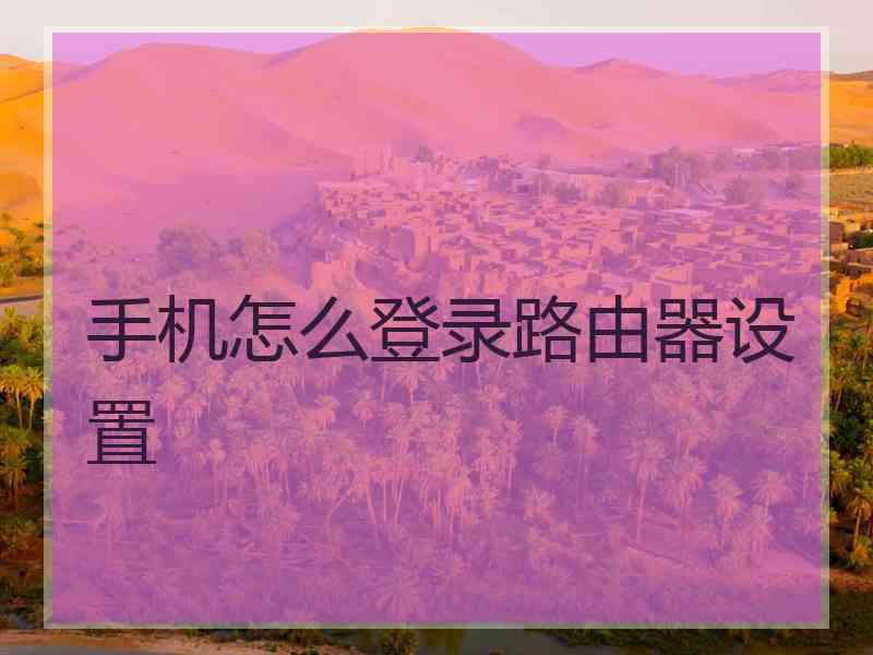 手机怎么登录路由器设置