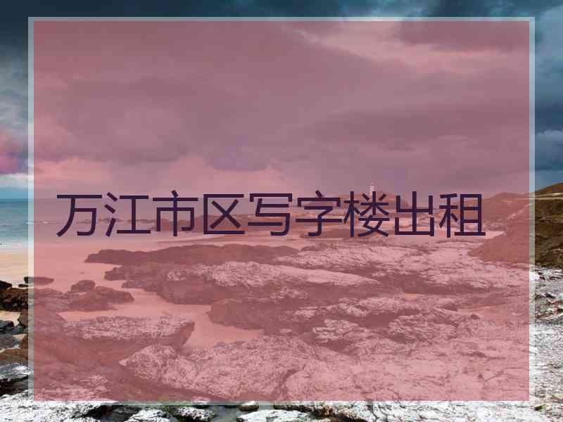 万江市区写字楼出租
