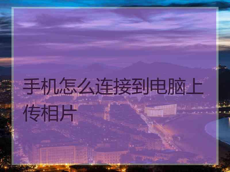 手机怎么连接到电脑上传相片