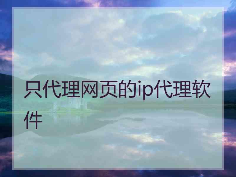 只代理网页的ip代理软件