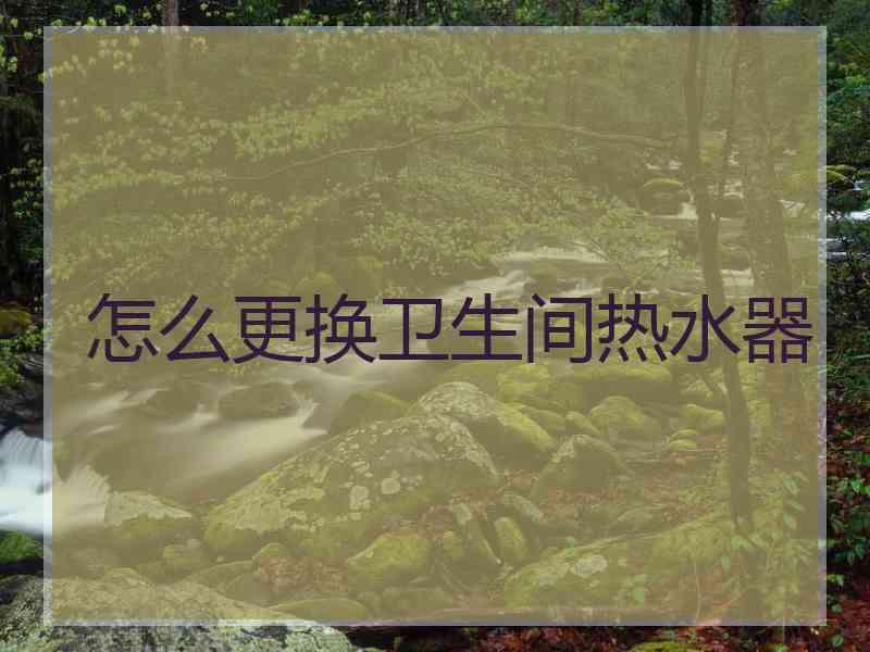怎么更换卫生间热水器