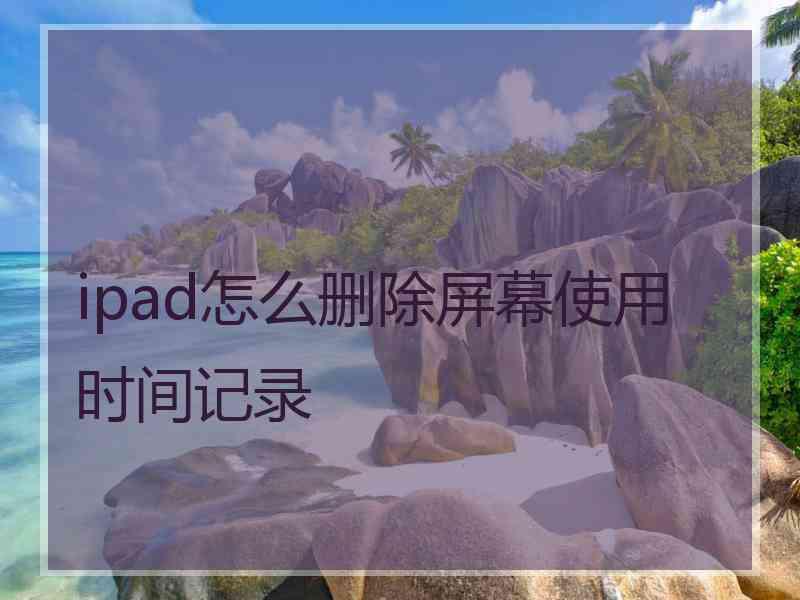 ipad怎么删除屏幕使用时间记录
