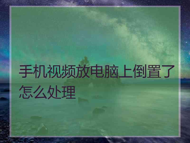 手机视频放电脑上倒置了怎么处理