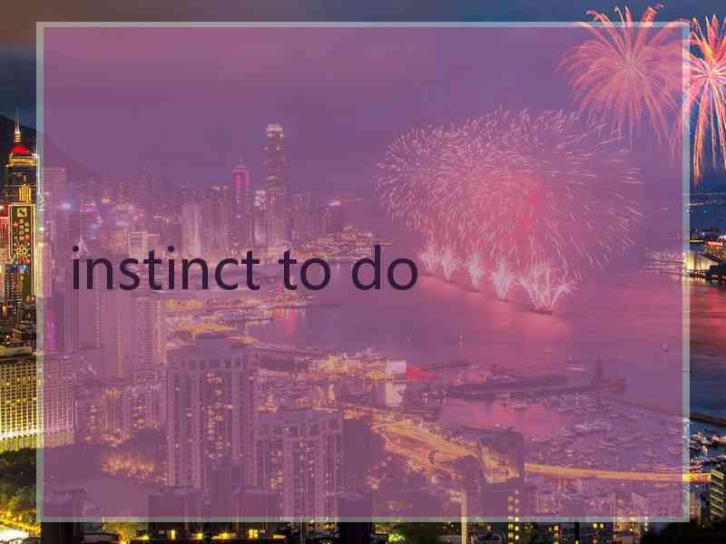 instinct to do
