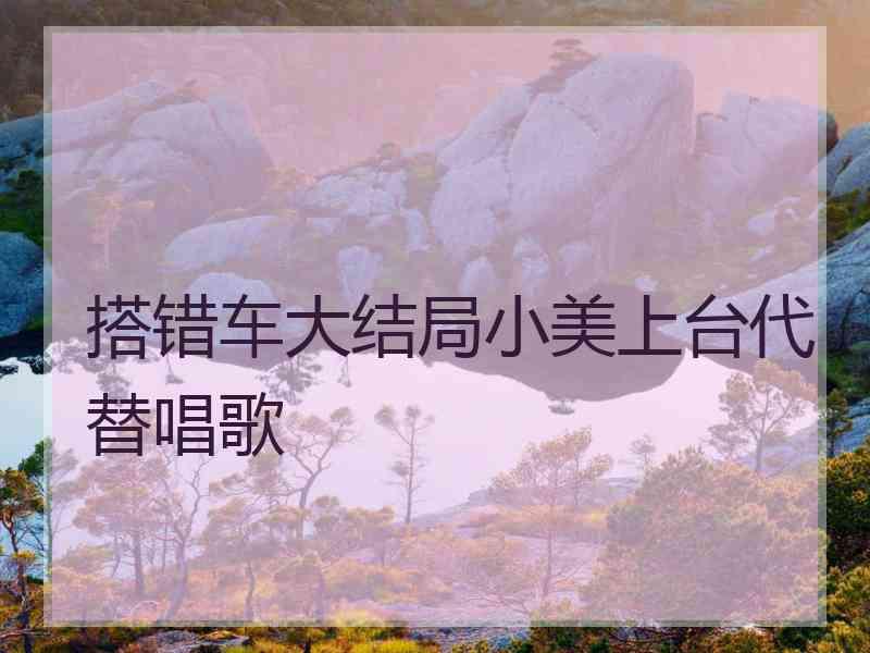 搭错车大结局小美上台代替唱歌