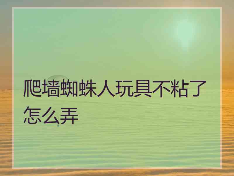 爬墙蜘蛛人玩具不粘了怎么弄