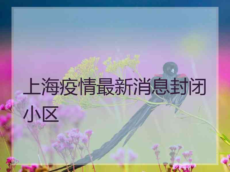 上海疫情最新消息封闭小区