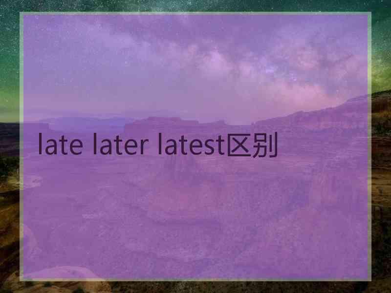 late later latest区别