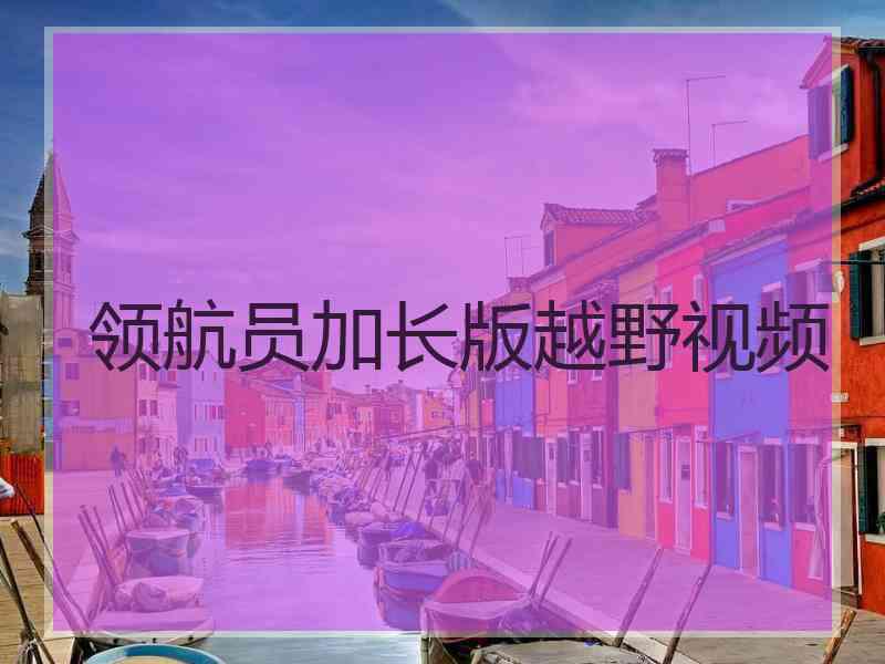 领航员加长版越野视频