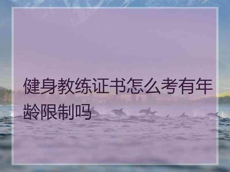 健身教练证书怎么考有年龄限制吗