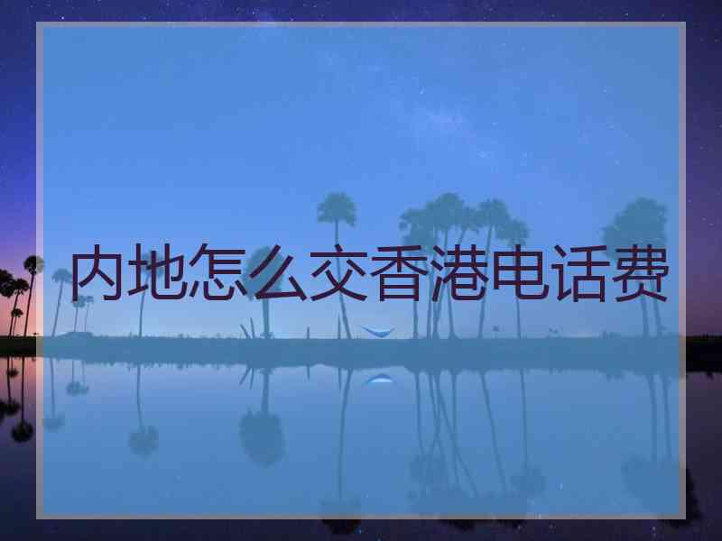内地怎么交香港电话费