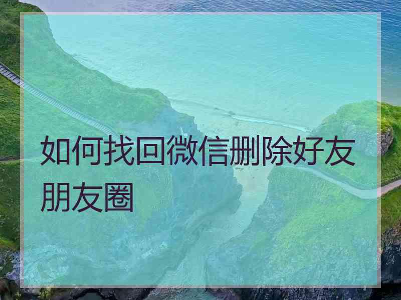 如何找回微信删除好友朋友圈