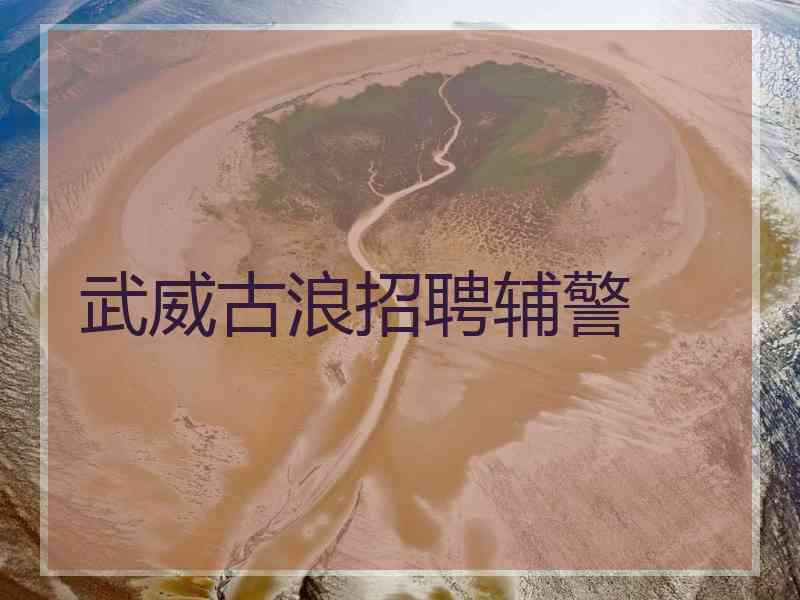 武威古浪招聘辅警