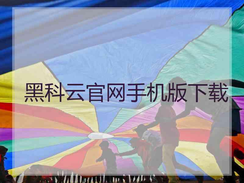 黑科云官网手机版下载