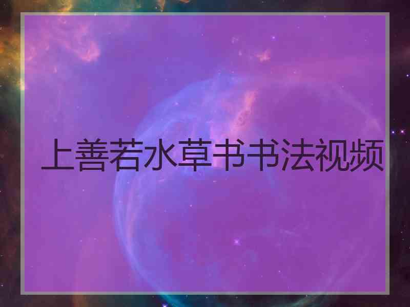 上善若水草书书法视频