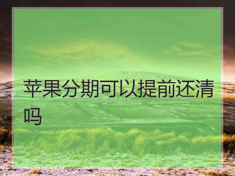 苹果分期可以提前还清吗