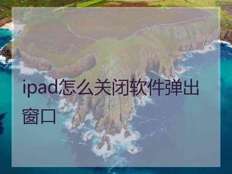 ipad怎么关闭软件弹出窗口