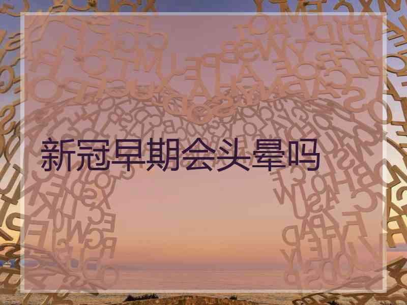 新冠早期会头晕吗