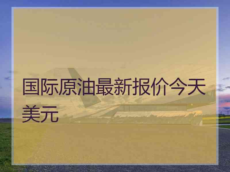 国际原油最新报价今天美元