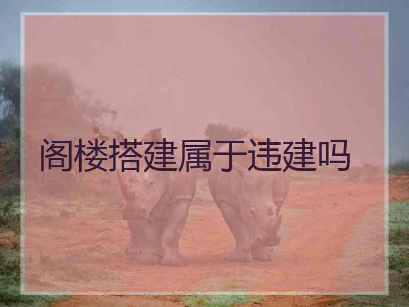 阁楼搭建属于违建吗