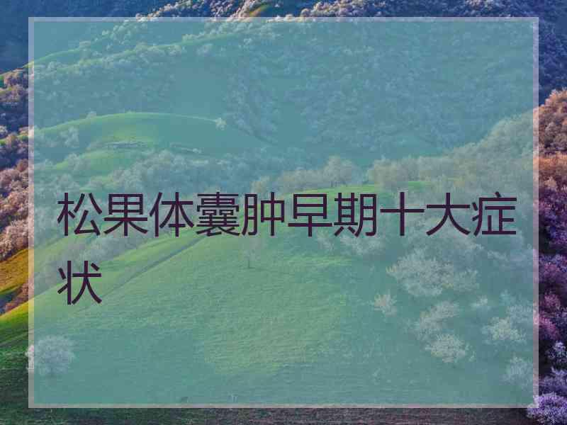 松果体囊肿早期十大症状